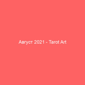 Август 2021 - Tarot Art