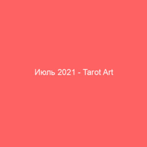 Июль 2021 - Tarot Art