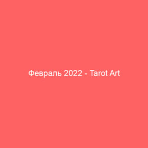 Февраль 2022 - Tarot Art
